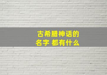 古希腊神话的名字 都有什么